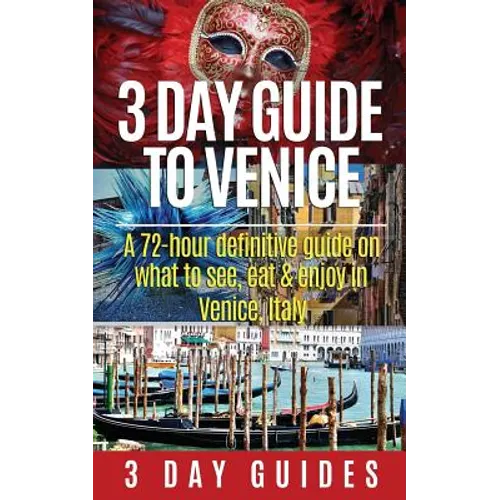 3 Day Guide to Venice: A 72-hour Definitive Guide on What to See, Eat and Enjoy in Venice, Italy