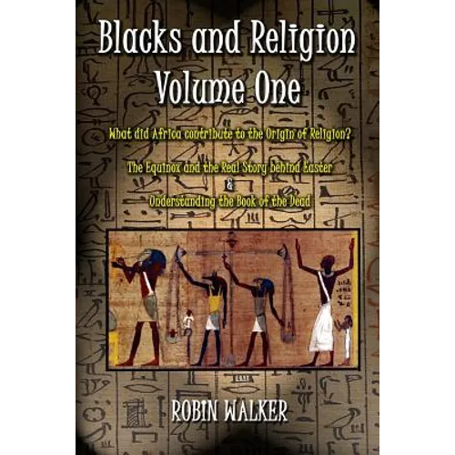 Blacks and Religion Volume One: What did Africa contribute to the Origin of Religion? The Equinox and the Real Story behind Easter & Understanding the