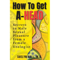 How to Get A-Head: Secrets to Male Sexual Pleasure from a Female Urologist