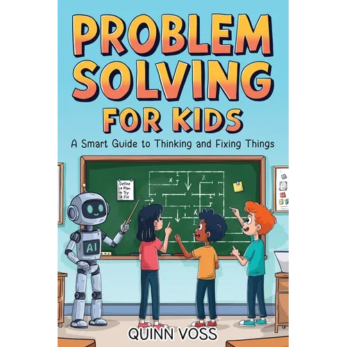 Problem Solving for Kids: A Smart Guide to Thinking and Fixing Things