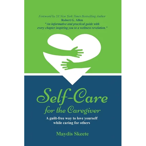 Self-Care for the Caregiver: A guilt-free way to love yourself while caring for others