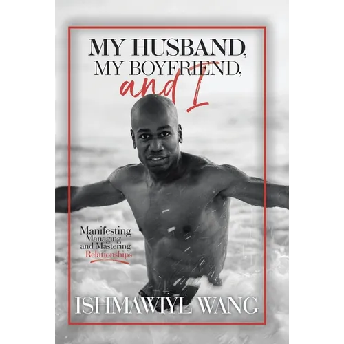 My Husband, My Boyfriend, and I: Manifesting Managing and Mastering Gay Relationships