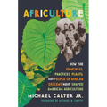 Africulture: How the Principles, Practices, Plants, and People of African Descent Have Shaped American Agriculture