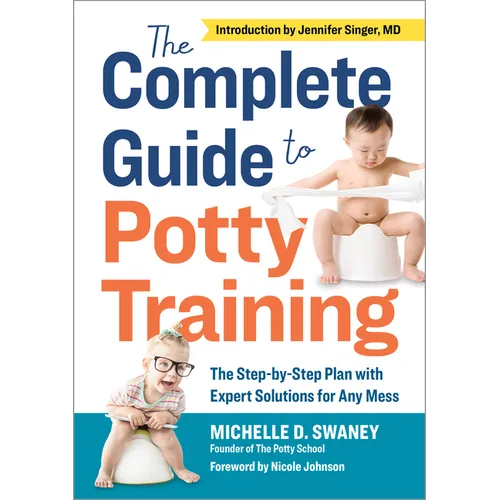 The Complete Guide to Potty Training: The Step-By-Step Plan with Expert Solutions for Any Mess
