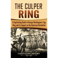 The Culper Ring: A Captivating Guide to George Washington's Spy Ring and its Impact on the American Revolution