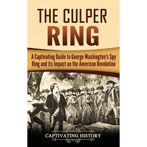 The Culper Ring: A Captivating Guide to George Washington's Spy Ring and its Impact on the American Revolution