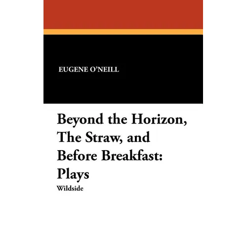 Beyond the Horizon, the Straw, and Before Breakfast: Plays