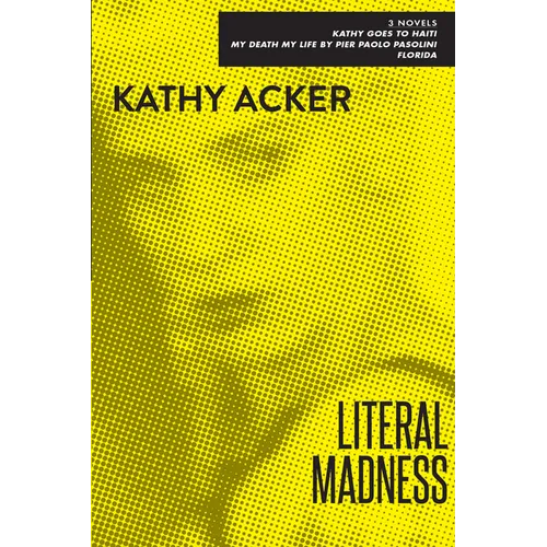 Literal Madness: Three Novels: Kathy Goes to Haiti; My Death My Life by Pier Paolo Pasolini; Florida