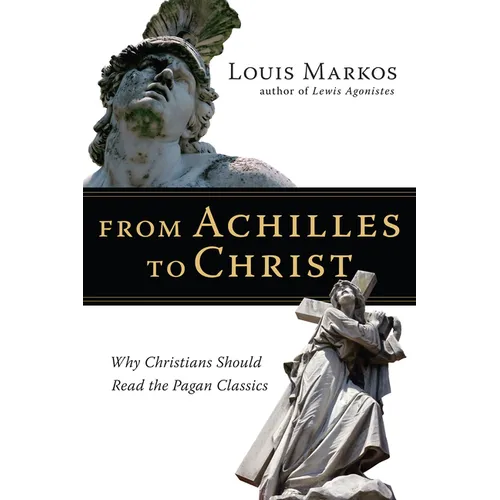 From Achilles to Christ: Why Christians Should Read the Pagan Classics
