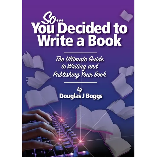 So, You Decided To Write A Book: The Ultimate Guide to Writing and Publishing Your Book