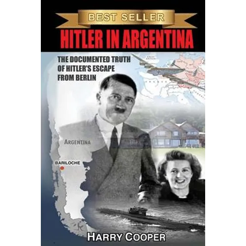 Hitler in Argentina: The Documented Truth of Hitler's Escape from Berlin