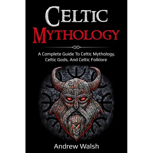 Celtic Mythology: A Complete Guide to Celtic Mythology, Celtic Gods, and Celtic Folklore