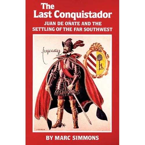 The Last Conquistador: Juan de Onate and the Settling of the Far Southwest Volume 2