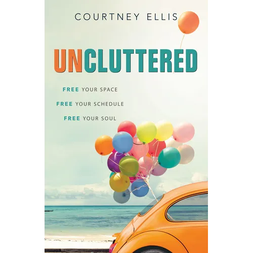 Uncluttered: Free Your Space, Free Your Schedule, Free Your Soul