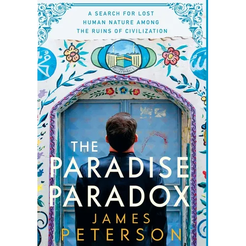 The Paradise Paradox: A Search for Lost Human Nature Among the Ruins of Civilization