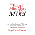 The Thing I Miss Most is My Mind: An Insider's Guide to Achieving Positive Results When Confronting Alzheimer's