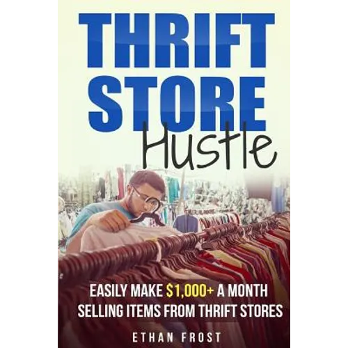 Thrift Store Hustle: Easily Make $1,000+ a Month Selling Items from Thrift Stores