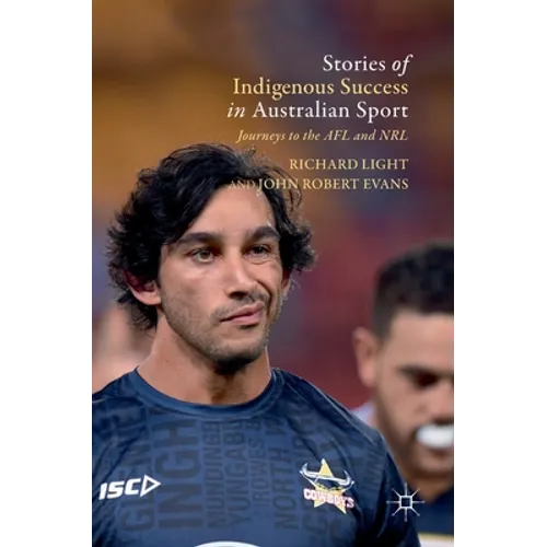 Stories of Indigenous Success in Australian Sport: Journeys to the Afl and Nrl