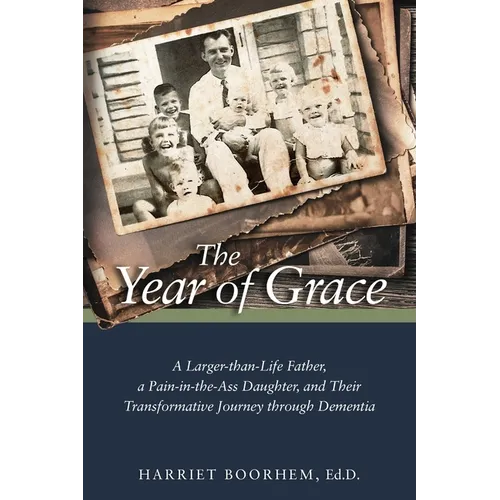 The Year of Grace: A Larger-Than-Life Father, a Pain-In-the-Ass Daughter, and Their Transformative Journey Through Dementia