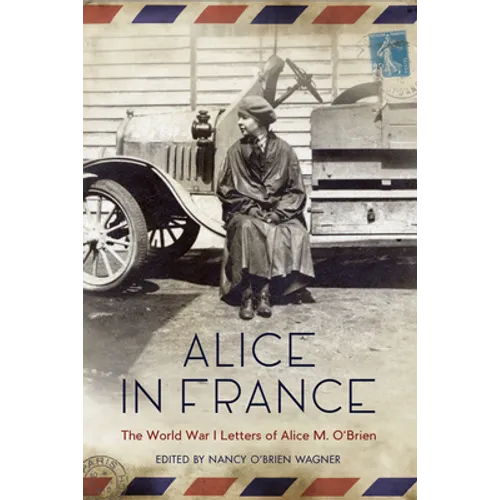 Alice in France: The World War I Letters of Alice M. O'Brien