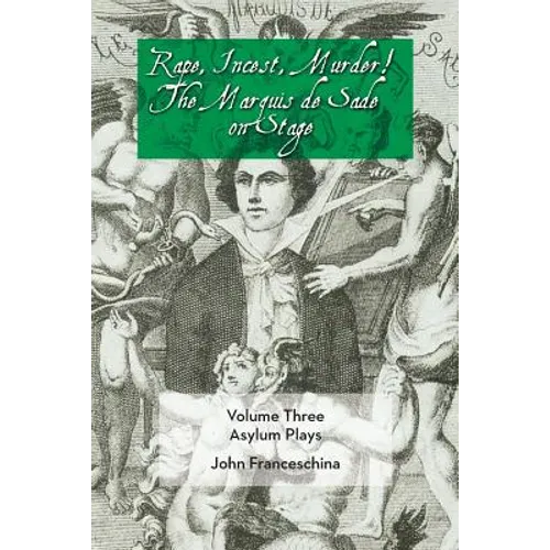 Rape, Incest, Murder! the Marquis de Sade on Stage Volume Three - Asylum Plays