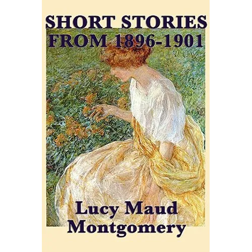 The Short Stories of Lucy Maud Montgomery from 1896-1901