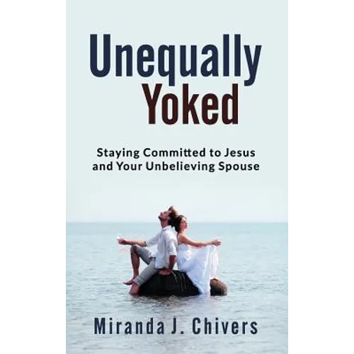 Unequally Yoked: Staying Committed to Jesus and Your Unbelieving Spouse