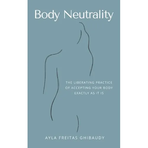 Body Neutrality: The Liberating Practice of Accepting Your Body Exactly as It Is