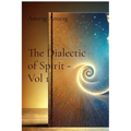 The Dialectic of Spirit - Vol 1: A Journey Through Consciousness and Freedom