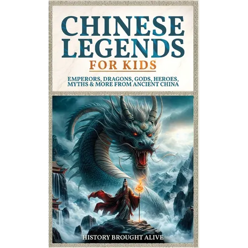 Chinese Legends For Kids: Emperors, Dragons, Gods, Heroes, Myths & More From Ancient China