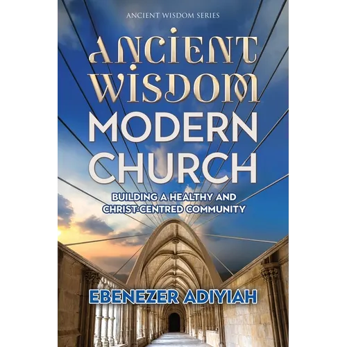 Ancient Wisdom, Modern Church: Building a Healthy and Christ-Centred Community