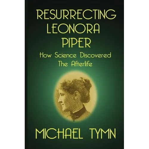 Resurrecting Leonora Piper: How Science Discovered the Afterlife