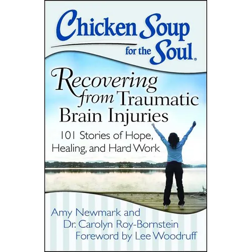 Chicken Soup for the Soul: Recovering from Traumatic Brain Injuries: 101 Stories of Hope, Healing, and Hard Work
