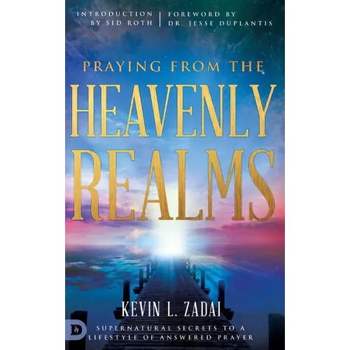 Praying from the Heavenly Realms: Supernatural Secrets to a Lifestyle of Answered Prayer
