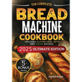 The Essential Bread Machine Cookbook for Beginners: The Ultimate Guide with Delicious, Easy & Quick Bread Making Recipes with Step-By-Step Instruction