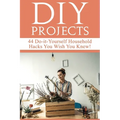 DIY Projects: 44 Do-it-Yourself Household Hacks You Wish You Knew! Discover the Best Kept DIY Crafts, DIY Home Improvement, DIY Beauty DIY Cleaning an