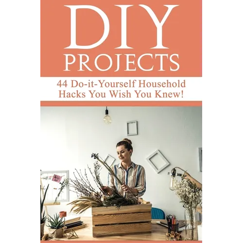 DIY Projects: 44 Do-it-Yourself Household Hacks You Wish You Knew! Discover the Best Kept DIY Crafts, DIY Home Improvement, DIY Beauty DIY Cleaning an