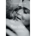 Unwinding the Divine Masculine: Discovering the Secrets to Divine Union and Sacred Love