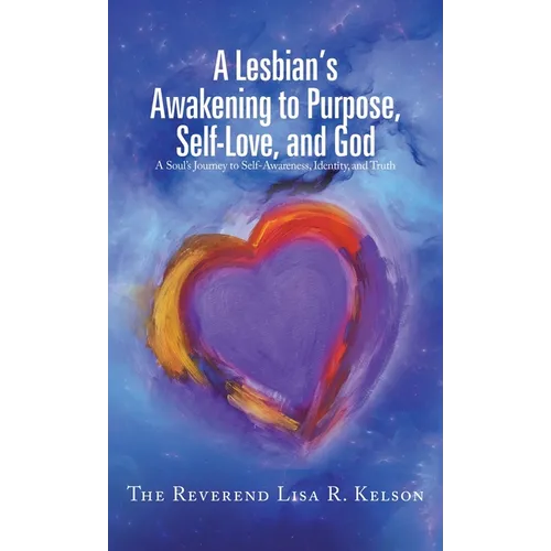 A Lesbian's Awakening to Purpose, Self-Love, and God: A Soul's Journey to Self-Awareness, Identity, and Truth