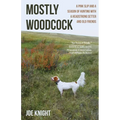Mostly Woodcock: A Pink Slip and a Season of Hunting with a Headstrong Setter and Old Friends
