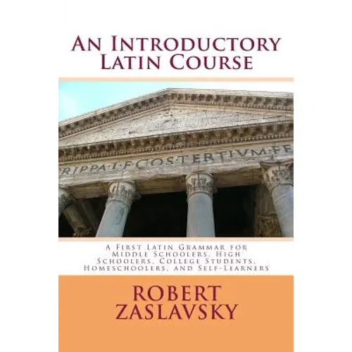 An Introductory Latin Course: A First Latin Grammar for Middle Schoolers, High Schoolers, College Students, Homeschoolers, and Self-Learners