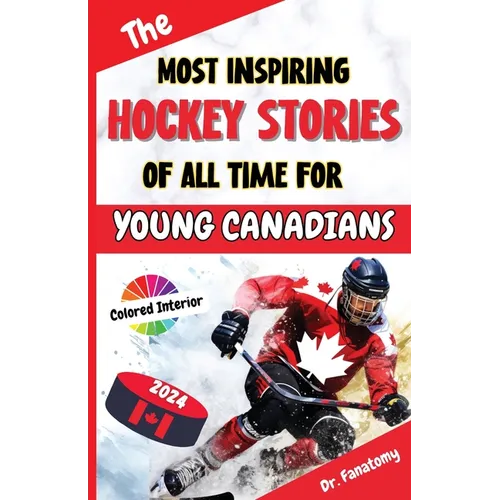 The Most Inspiring Hockey Stories of All Time For Young Canadians: 30+ Inspiring Tales, 100+ Hockey Trivia, and a Quiz Chapter for Young Hockey Lovers