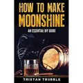 How To Make Moonshine: An Essential DYI Guide
