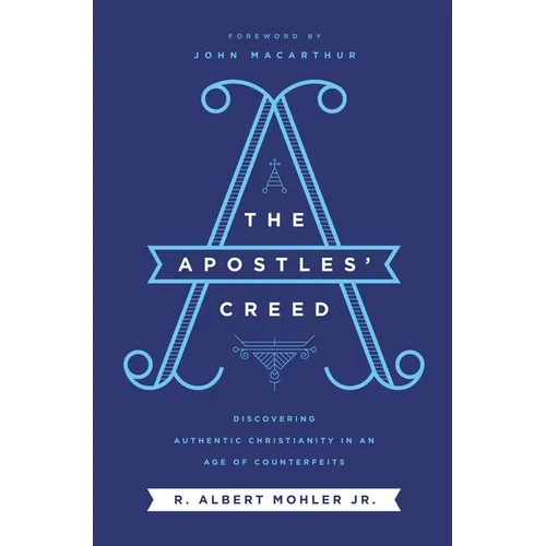 The Apostles' Creed: Discovering Authentic Christianity in an Age of Counterfeits