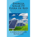 Energia Solar FV Fuera de Red: Cómo Construir Sistemas de Energía Solar FV para Sistemas de Potencias Aislados de Iluminación LED, Cámaras, Electróni