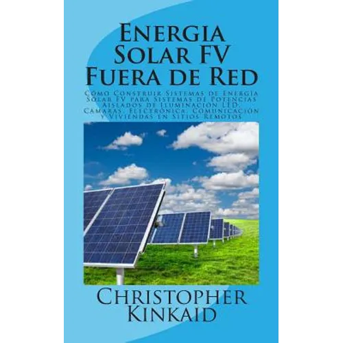 Energia Solar FV Fuera de Red: Cómo Construir Sistemas de Energía Solar FV para Sistemas de Potencias Aislados de Iluminación LED, Cámaras, Electróni