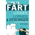 How To Fart - Louder, Longer, and Stronger...without soiling your undies!: Also learn how to fart on command, fart more often, and increase the smell.