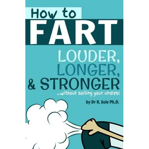 How To Fart - Louder, Longer, and Stronger...without soiling your undies!: Also learn how to fart on command, fart more often, and increase the smell.