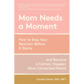 Mom Needs a Moment: How to Stop Your Reaction Before It Starts... and Become a Calmer, Happier, More Connected Parent