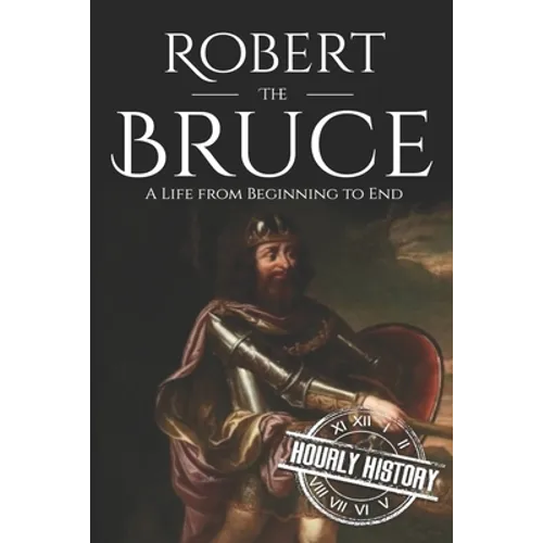 Robert the Bruce: A Life from Beginning to End